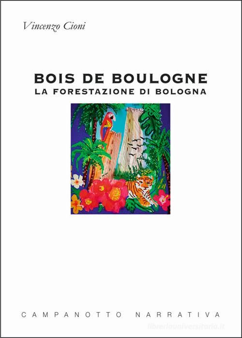 Libro Bois de Boulogne. La forestazione di Bologna di Vincenzo Cioni Zeta narrativa. Prosa ital. contemporanea di Campanotto
