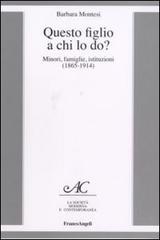 Questo figlio a chi lo do? Minori, famiglie, istituzioni (1865-1914) di Barbara Montesi edito da Franco Angeli