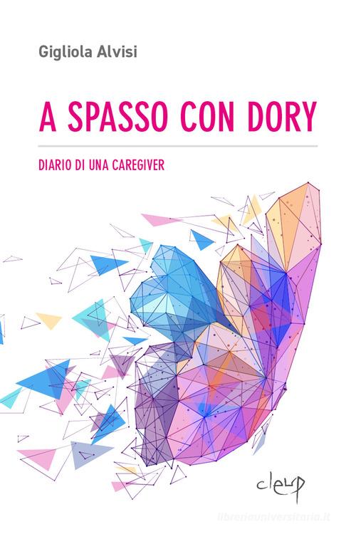 Libro A spasso con Dory. Diario di una caregiver di Gigliola Alvisi Narrativa di CLEUP