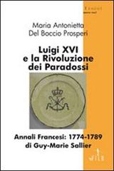 Luigi XVI e la rivoluzione dei paradossi di M. Antonietta Del Boccio Prosperi edito da Gruppo Albatros Il Filo