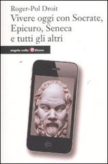 Vivere oggi con Socrate, Epicuro, Seneca e tutti gli altri di Roger-Pol Droit edito da Angelo Colla Editore