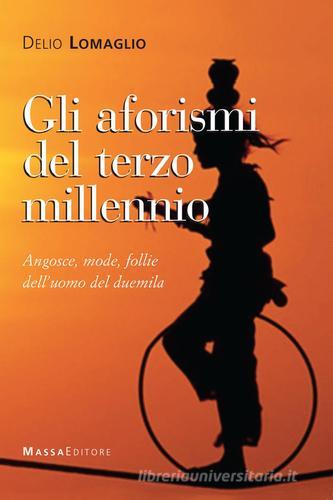 Gli aforismi del terzo millennio. Angosce, mode, follie dell'uomo del Duemila di Delio Lomaglio edito da Massa