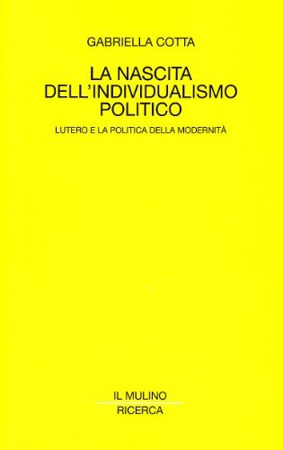 La nascita dell'individualismo politico. Lutero e la politica della modernità di Gabriella Cotta edito da Il Mulino