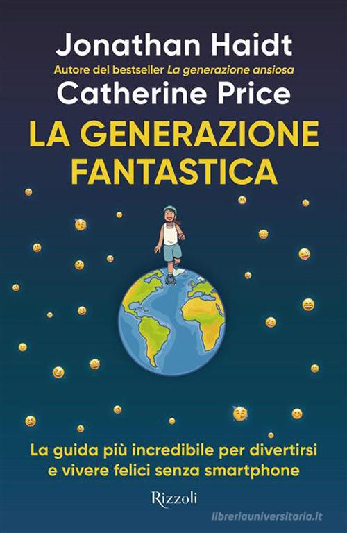 La generazione fantastica. La guida più incredibile per divertirsi e vivere felici senza smartphone di Jonathan Haidt, Catherine Price edito da Rizzoli