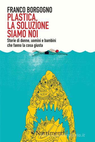 Plastica, la soluzione siamo noi. Storie di donne, uomini e bambini che fanno la cosa giusta di Franco Borgogno edito da Nutrimenti