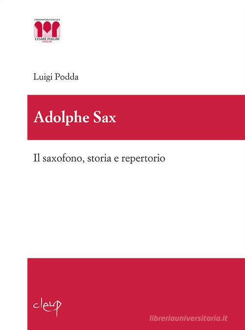 Adolphe Sax. Il saxofono, storia e repertorio di Luigi Podda edito da CLEUP