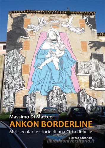 Ankon Borderline. Miti secolari e storie di una città difficile di Massimo Di Matteo edito da Il Lavoro Editoriale