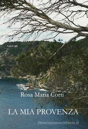 La mia Provenza di Rosa Maria Corti edito da LietoColle