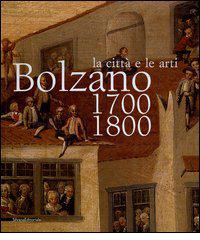 Bolzano 1700-1800. La città e le arti. Catalogo della mostra (16 ottobre 2004-16 gennaio 2005) edito da Silvana