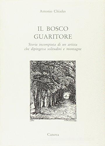 Libro Il bosco guaritore. Storia incompiuta di un artista che dipingeva solitudini e montagne di Antonio Chiades Narrativa e poesia di Canova
