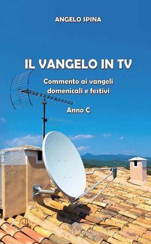 Il Vangelo in Tv. Commento ai Vangeli domenicali e festivi. Anno c di Angelo Spina edito da Edizioni Palumbi