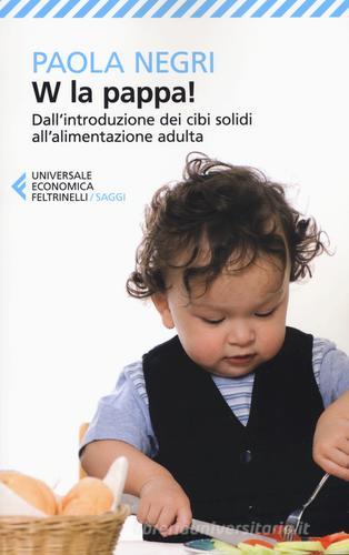 W la pappa! Dall'introduzione dei cibi solidi all'alimentazione adulta. Educare i nostri figli, e noi stessi, a mangiare sano e vivere bio di Paola Negri edito da Feltrinelli