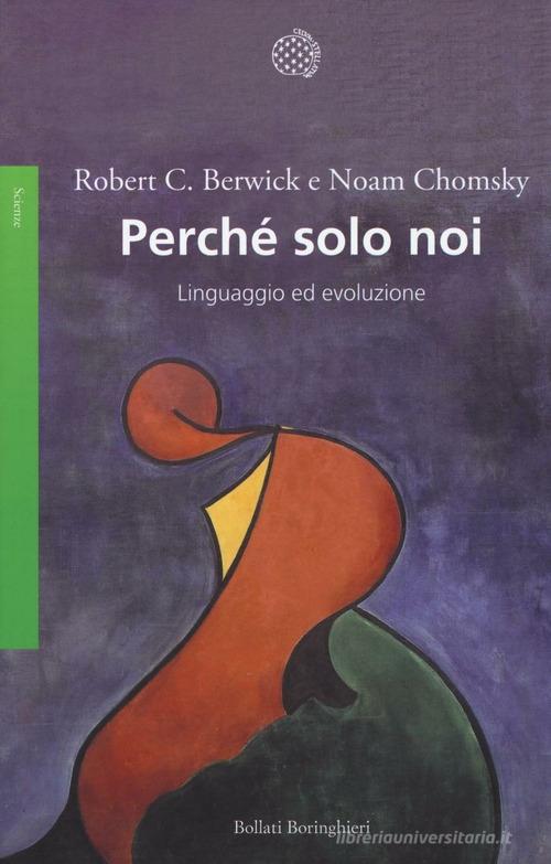 Perché solo noi. Linguaggio ed evoluzione di Noam Chomsky, Robert C. Berwick edito da Bollati Boringhieri