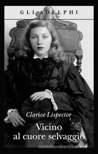 Vicino al cuore selvaggio di Clarice Lispector edito da Adelphi