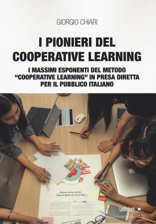 I pionieri del cooperative learning. I massimi esponenti del metodo «Cooperative learning» in presa diretta per il pubblico italiano di Giorgio Chiari edito da Ledizioni