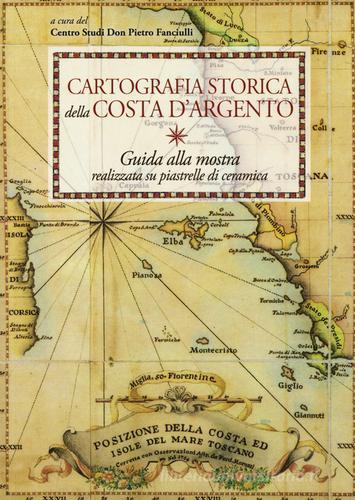 Cartografia storica della Costa d'Argento. Guida alla mostra realizzata su piastrelle di ceramica. Ediz. a colori edito da C&P Adver Effigi