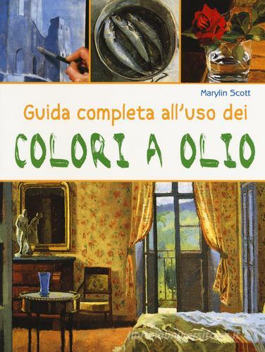 Guida completa all'uso dei colori a olio. Ediz. illustrata di Marylin Scott edito da Il Castello