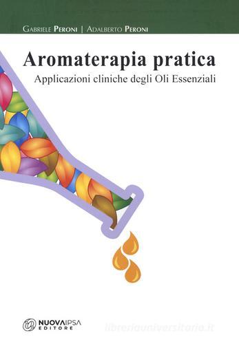 Aromaterapia pratica. Applicazioni cliniche degli oli essenziali di Gabriele Peroni, Adalberto Peroni edito da Nuova IPSA