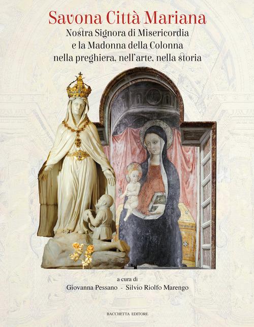 Savona città mariana. Nostra Signora di Misericordia e la Madonna della Colonna nella preghiera, nell'arte, nella storia. Ediz. illustrata edito da Bacchetta