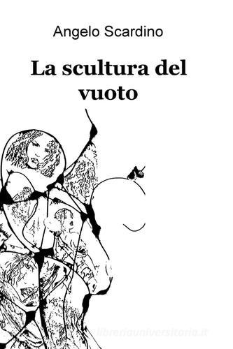 La scultura del vuoto di Angelo Scardino edito da ilmiolibro self publishing