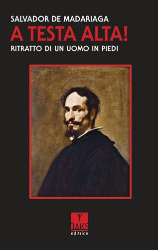 A testa alta! Ritratto di un uomo in piedi di Salvador de Madariaga edito da Oaks Editrice