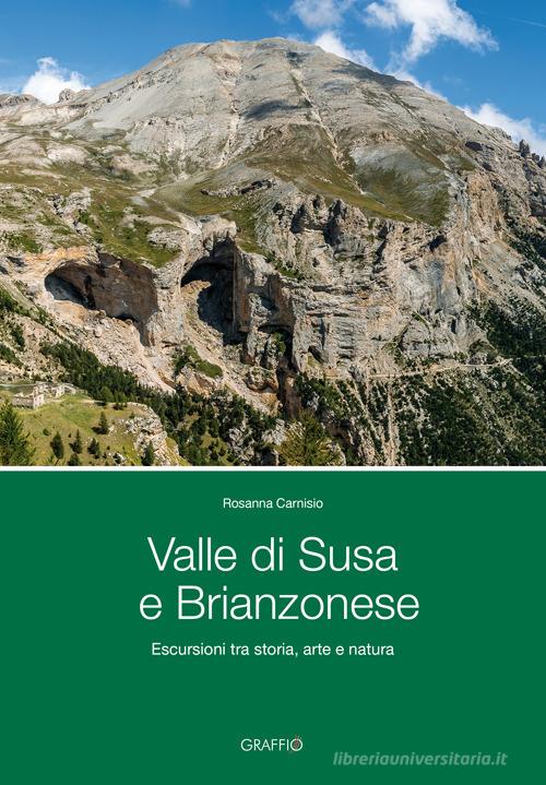 Valle di Susa e Brianzonese. Escursioni tra storia, arte e natura di Rosanna Carnisio edito da Edizioni del Graffio