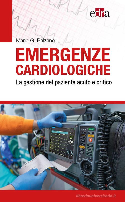 Emergenze cardiologiche. La gestione del paziente acuto e critico di Mario G. Balzanelli edito da Edra