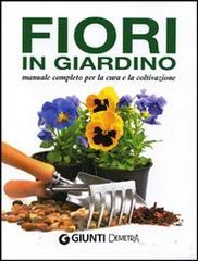 Fiori in giardino. Manuale completo per la coltivazione e la cura edito da Demetra