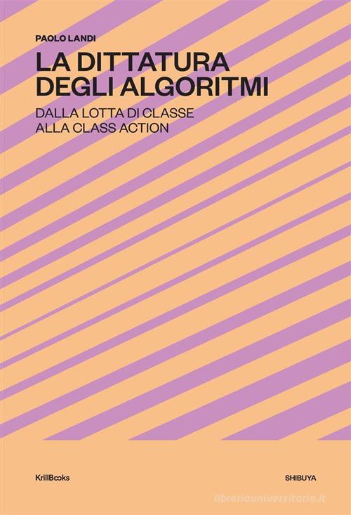 La dittatura degli algoritmi. Dalla lotta di classe alla class action. Nuova ediz. di Paolo Landi edito da Krill Books