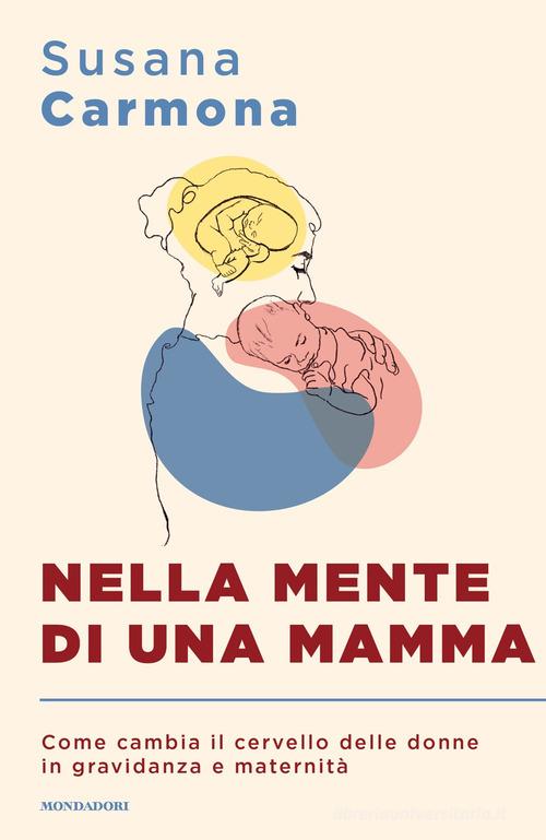 Nella mente di una mamma. Come cambia il cervello delle donne in gravidanza e maternità di Susana Carmona edito da Mondadori