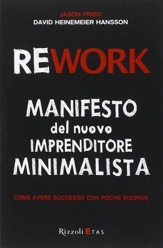 Rework. Manifesto del nuovo imprenditore minimalista. Come avere successo con poche risorse di Jason Fried, David Heinemeier Hansson edito da Rizzoli Etas