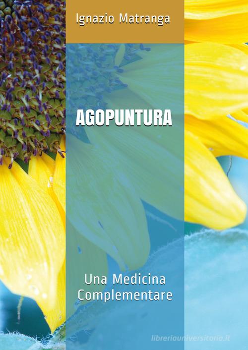 Agopuntura. Una medicina complementare di Ignazio Matranga edito da Youcanprint