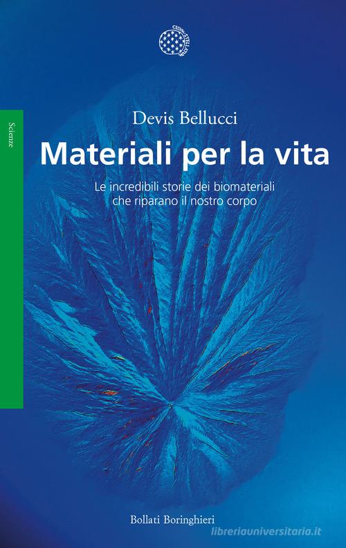 Materiali per la vita. Le incredibili storie dei biomateriali che riparano il nostro corpo di Devis Bellucci edito da Bollati Boringhieri