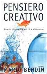 Pensiero creativo. Una via diversa alla felicità e al successo di Mario Bendin edito da Piemme