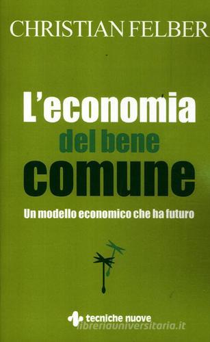 L' economia del bene comune. Un modello economico che ha futuro di Christian Felber edito da Tecniche Nuove