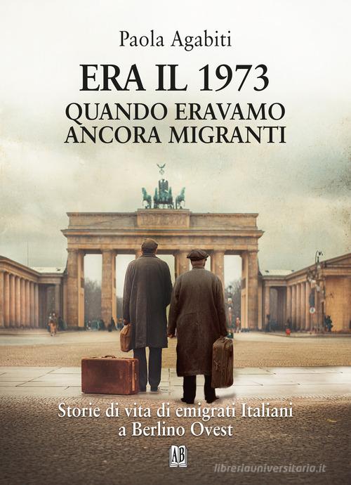 Era il 1973. Quando eravamo ancora migranti di Paola Agabiti edito da Abrabooks
