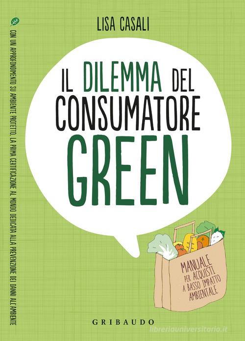 Il dilemma del consumatore green. Manuale per acquisti a basso impatto ambientale di Lisa Casali edito da Gribaudo