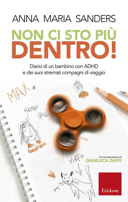 Non ci sto piu dentro! Diario di un bambino con ADHD e dei suoi stremati compagni di viaggio di Anna Maria Sanders edito da Erickson