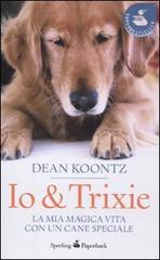 Io & Trixie. La mia magica vita con un cane speciale di Dean R. Koontz edito da Sperling & Kupfer