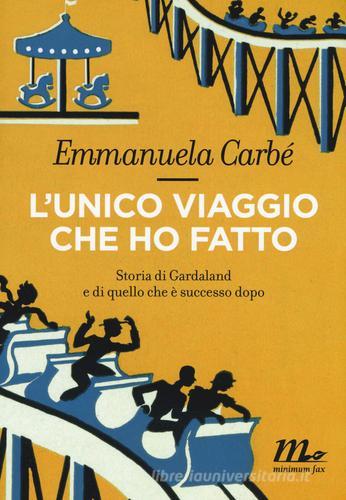 L' unico viaggio che ho fatto. Storia di Gardaland e di quello che è successo dopo di Emmanuela Carbé edito da Minimum Fax