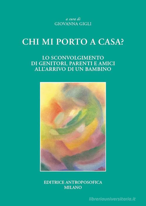 Chi mi porto a casa? Lo sconvolgimento di genitori, parenti ed amici all'arrivo di un bambino edito da Editrice Antroposofica