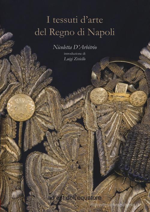 I tessuti d'arte del regno di Napoli. Ediz. a colori di Nicoletta D'Arbitrio edito da Ad Est dell'Equatore