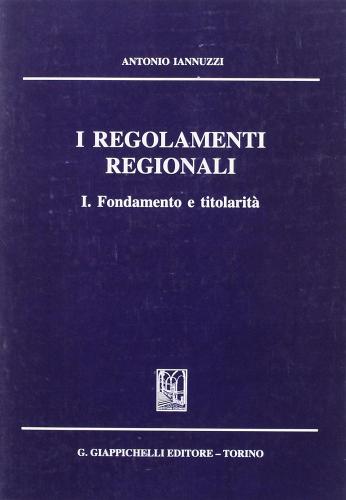 I regolamenti regionali. Fondamento e titolarità vol.1 di Antonio Iannuzzi edito da Giappichelli