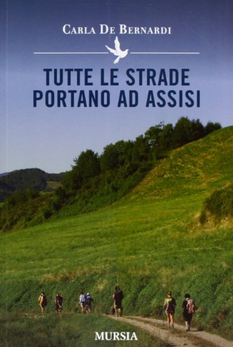 Tutte le strade portano ad Assisi di Carla De Bernardi edito da Ugo Mursia Editore
