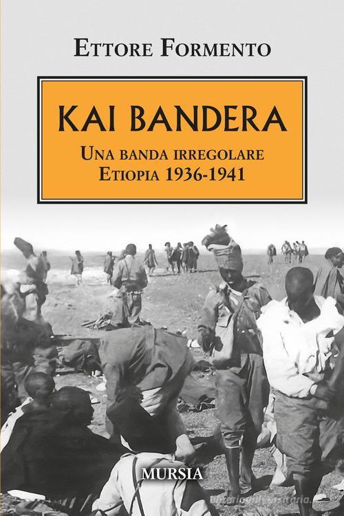 Kai Bandera. Una banda irregolare. Etiopia 1936-1941 di Ettore Formento edito da Mursia