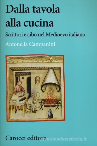 Dalla tavola alla cucina. Scrittori e cibo nel Medioevo italiano di Antonella Campanini edito da Carocci