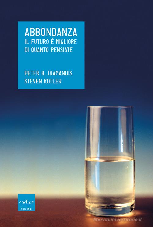 Abbondanza. Il futuro è migliore di quanto pensiate di Peter H. Diamandis, Steven Kotler edito da Codice