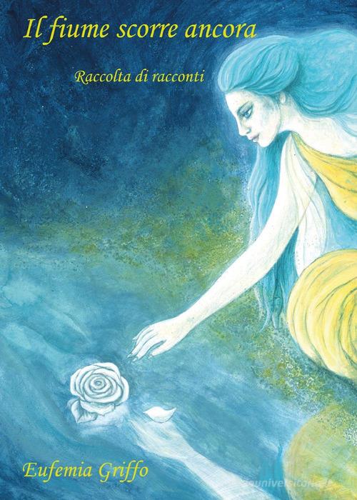 Libro Il fiume scorre ancora di Eufemia Griffo Youcanprint Self-Publishing di Youcanprint