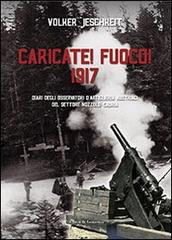 Caricate! Fuoco! 1917. Diari degli osservatori d'artiglieria austriaci del settore Nozzolo-Caoria di Volker Jeschkeit edito da Curcu & Genovese Ass.