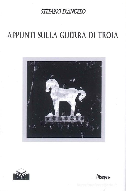 Libro Appunti sulla guerra di Troia di Stefano D'Angelo Diaspro di Lithos